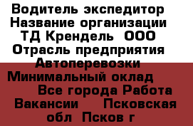 Водитель-экспедитор › Название организации ­ ТД Крендель, ООО › Отрасль предприятия ­ Автоперевозки › Минимальный оклад ­ 25 000 - Все города Работа » Вакансии   . Псковская обл.,Псков г.